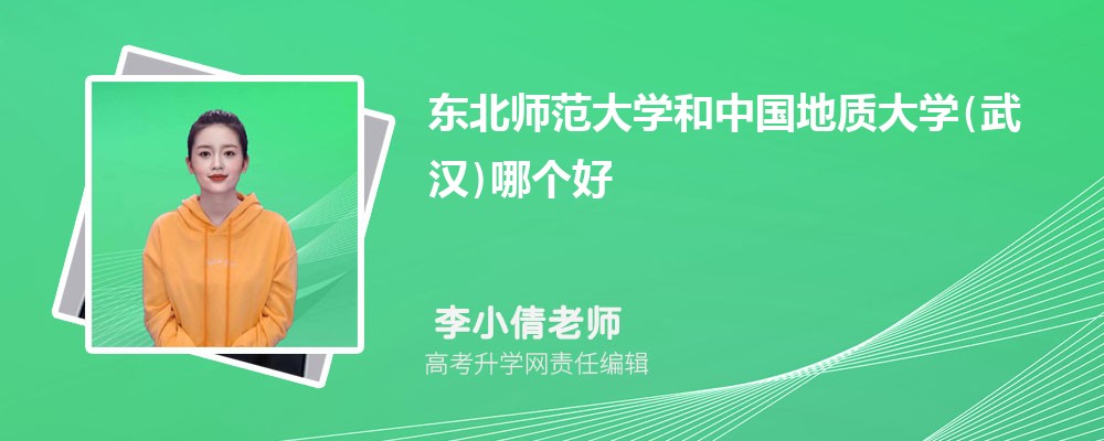 东北师范大学和中国地质大学(武汉)哪个好 分数线排名对比