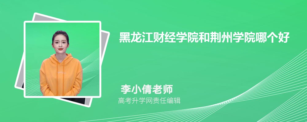 黑龙江财经学院和荆州学院哪个好 分数线排名对比