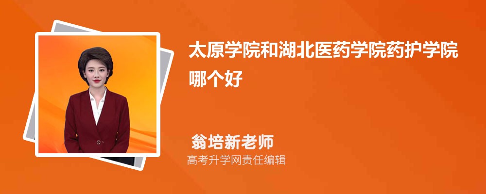 太原学院和湖北医药学院药护学院哪个好 分数线排名对比