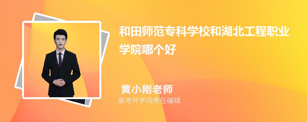 和田师范专科学校和湖北工程职业学院哪个好 分数线排名对比