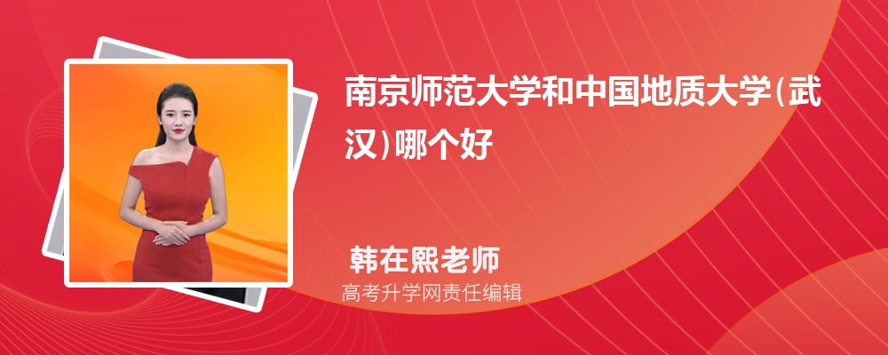 南京师范大学和中国地质大学(武汉)哪个好 分数线排名对比