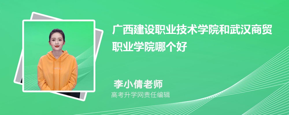 广西建设职业技术学院和武汉商贸职业学院哪个好 分数线排名对比