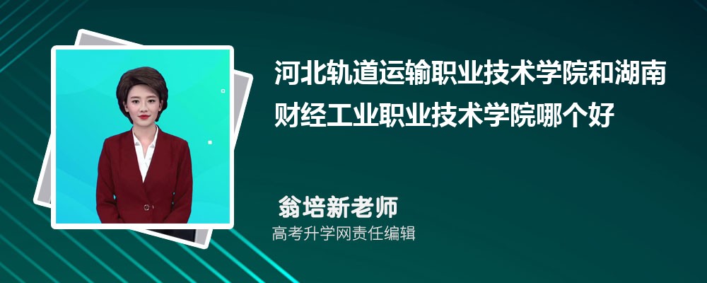 河北轨道运输职业技术学院和湖南财经工业职业技术学院哪个好 分数线排名对比