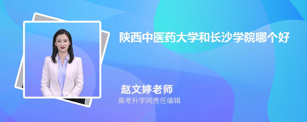 陕西中医药大学和长沙学院哪个好 分数线排名对比