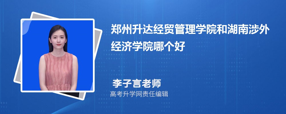 郑州升达经贸管理学院和湖南涉外经济学院哪个好 分数线排名对比
