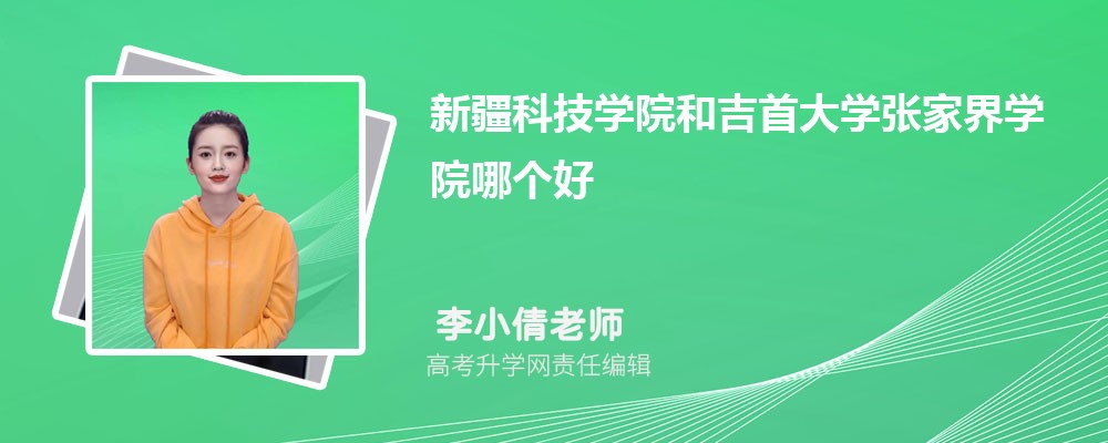 新疆科技学院和吉首大学张家界学院哪个好 分数线排名对比