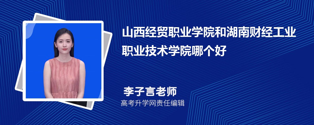山西经贸职业学院和湖南财经工业职业技术学院哪个好 分数线排名对比
