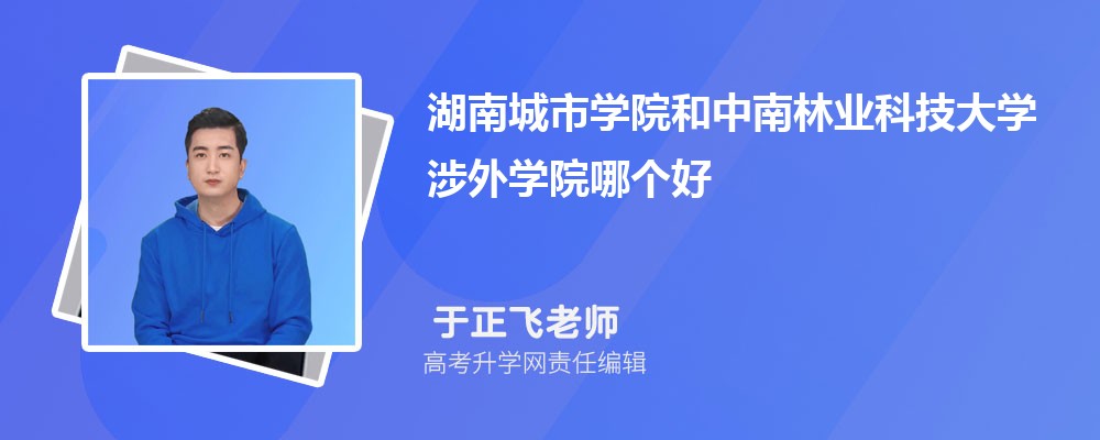 湖南城市学院和中南林业科技大学涉外学院哪个好 分数线排名对比