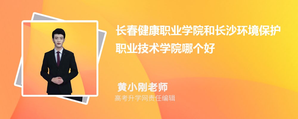 长春健康职业学院和长沙环境保护职业技术学院哪个好 分数线排名对比