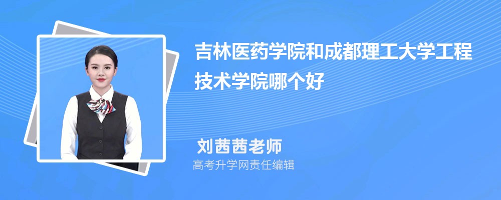 吉林医药学院和成都理工大学工程技术学院哪个好 分数线排名对比