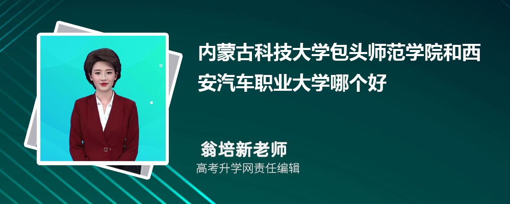 内蒙古科技大学包头师范学院和西安汽车职业大学哪个好 分数线排名对比