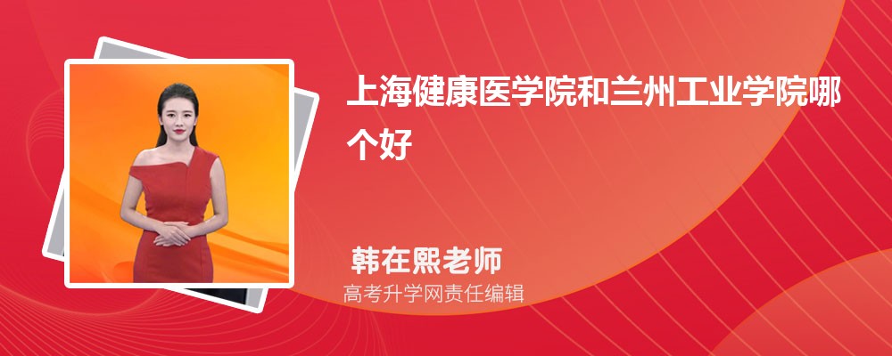 上海健康医学院和兰州工业学院哪个好 分数线排名对比