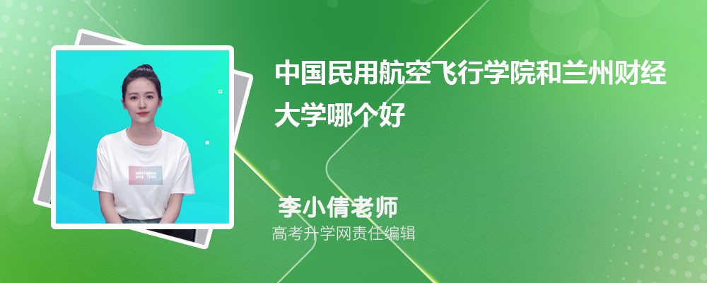 中国民用航空飞行学院和兰州财经大学哪个好 2025分数线排名对比