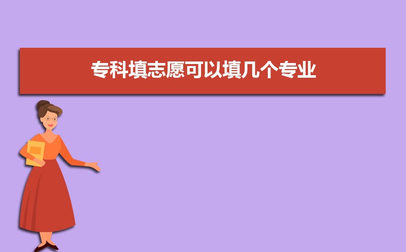 专科填志愿可以填几个专业  专科志愿的报考注意事项