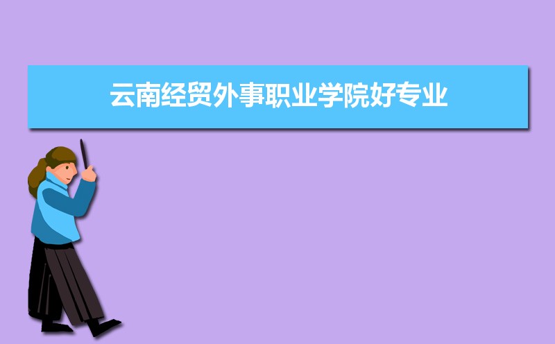 云南经贸外事职业学院有哪些好专业,文科理科专业分别有哪些