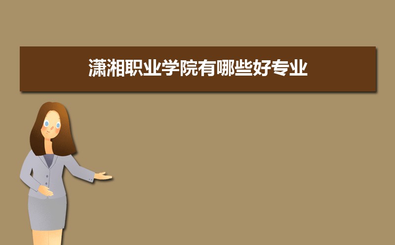 潇湘职业学院有哪些好专业,文科理科专业分别有哪些
