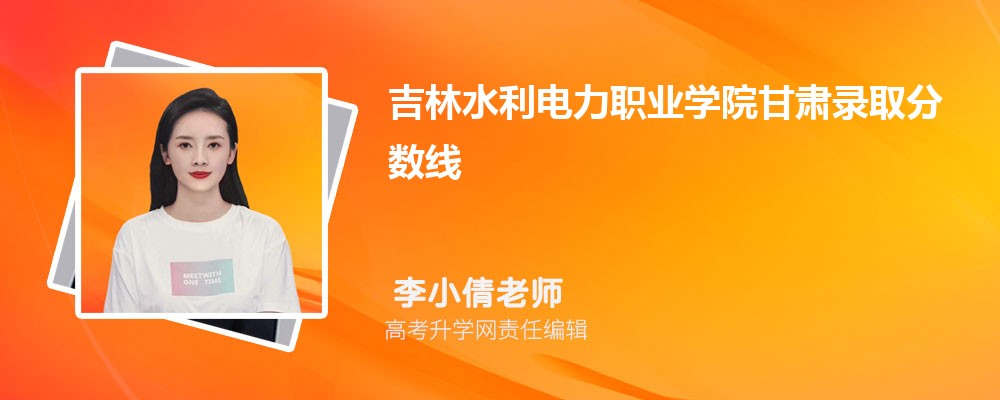 吉林水利电力职业学院甘肃录取分数线及招生人数 附2022-2020最低位次排名