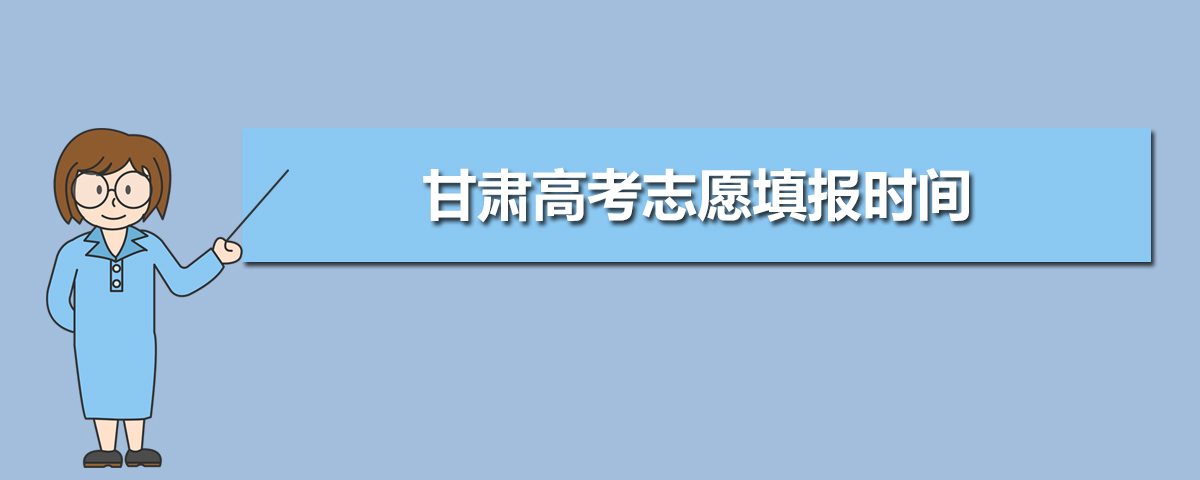 甘肃高考志愿填报时间,甘肃高考志愿填报咨询教育机构
