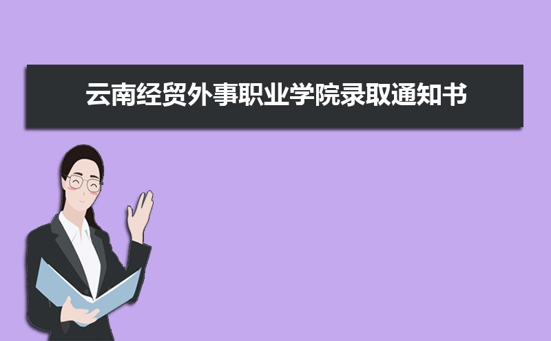 云南经贸外事职业学院录取通知书发放时间什么时候(查询入口) 
