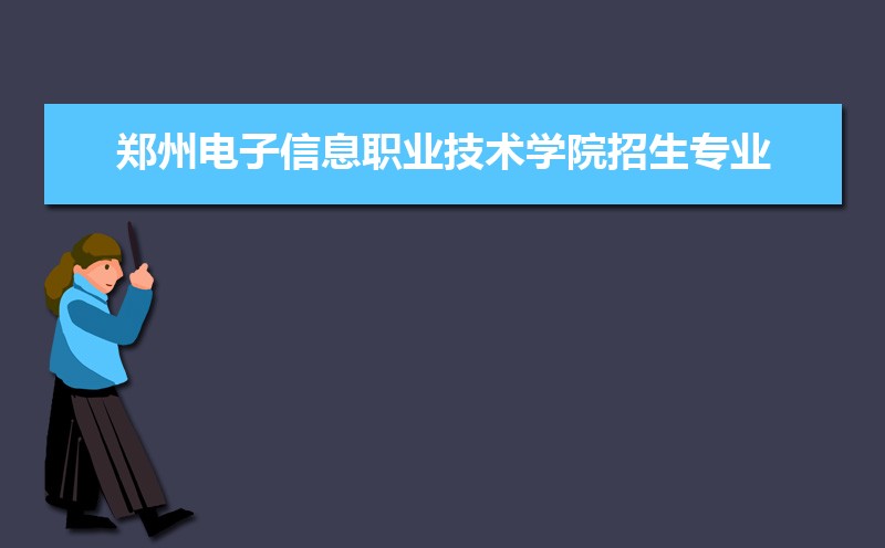 郑州电子信息职业技术学院招生人数和招生计划及代码 届高考参考