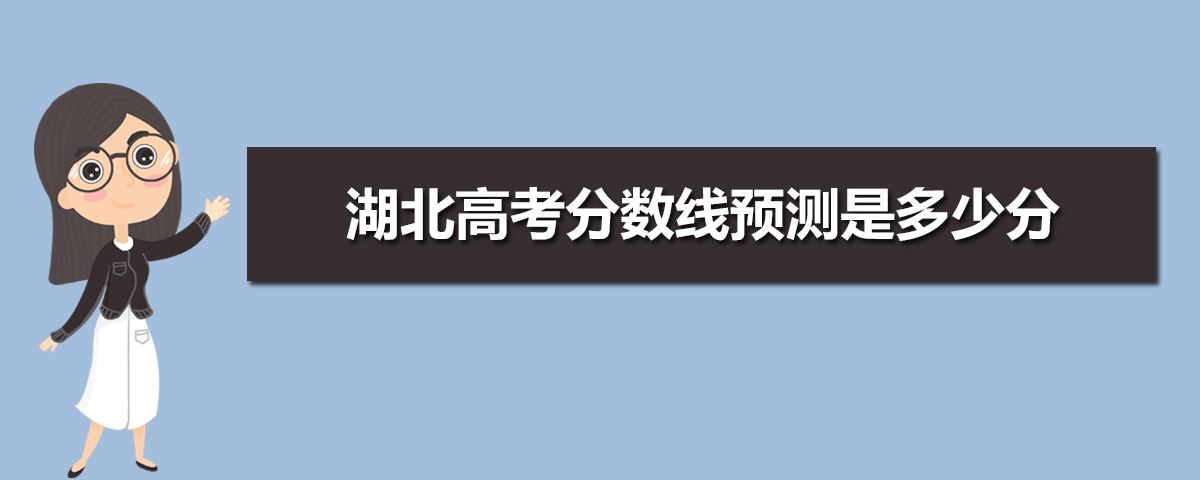 湖北高考预估分数线,湖北高考分数线预估多少