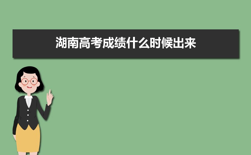 湖南高考成绩什么时候出来,今天几点钟出成绩可以查询