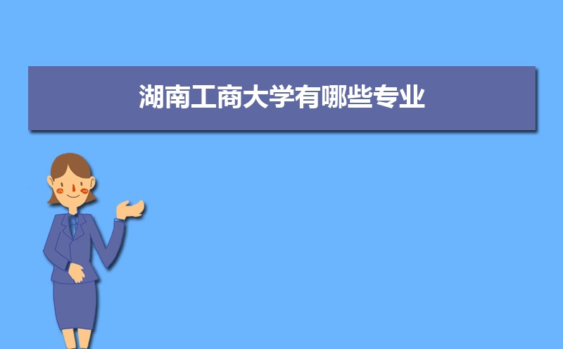 湖南工商大学在四川招生计划专业目录和招生人数 参考历年录取分数线