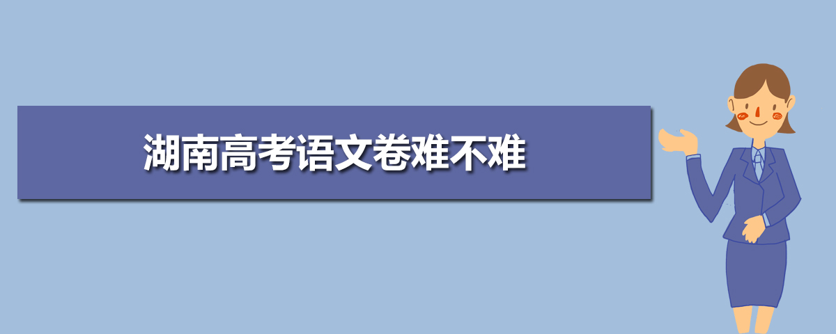 湖南高考语文卷难不难,今年湖南高考语文卷难度系数点评