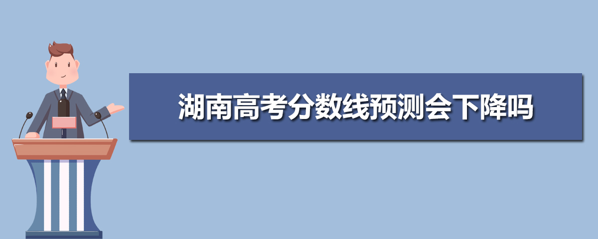 今年湖南高考分数线高吗,2025湖南高考分数线预测会下降吗