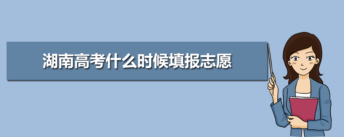2020年湖南高考什么时候填报志愿,高考完后一般什么时候填志愿