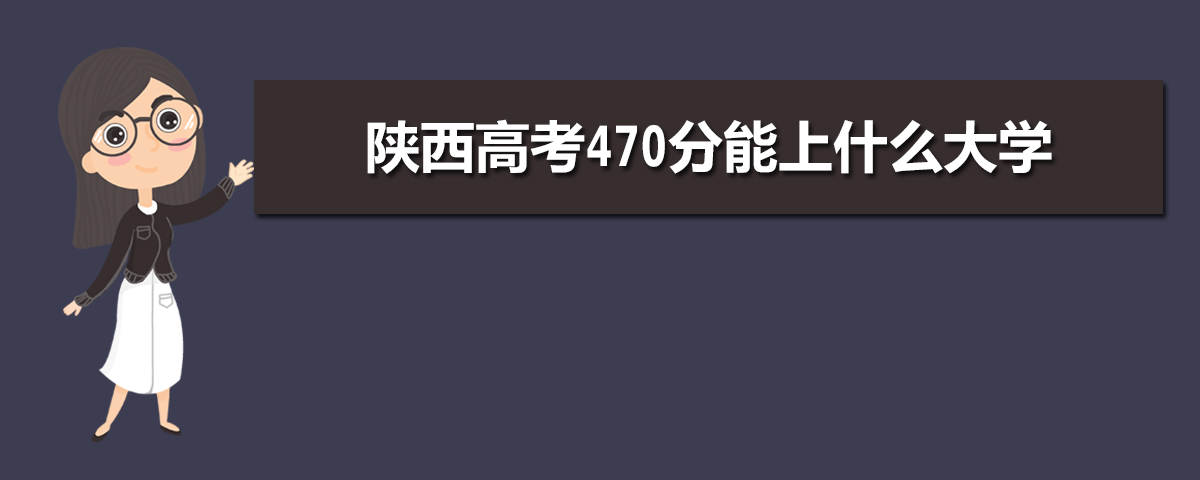 陕西高考470分能上什么大学(理科+文科)