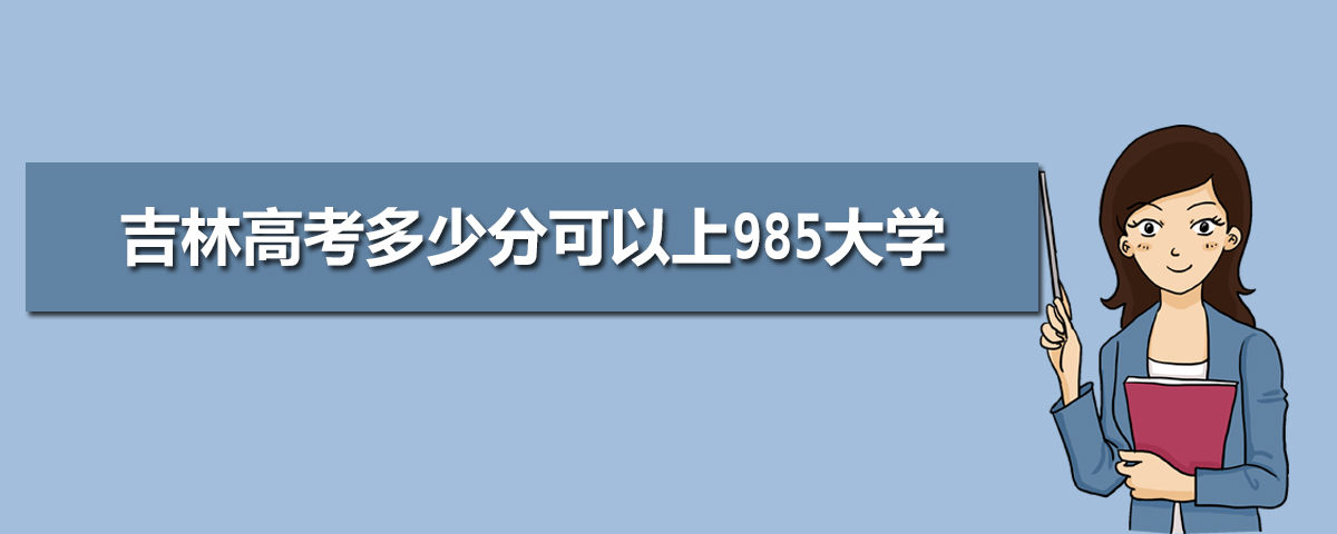 吉林高考多少分可以上985大学,吉林985大学最低分数线