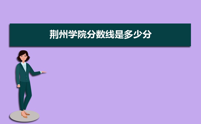 长春人文学院和荆州学院哪个好 分数线排名对比