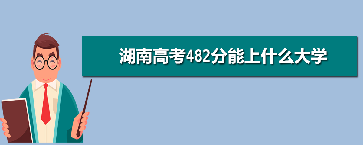 湖南高考482分能上什么大学(理科+文科)