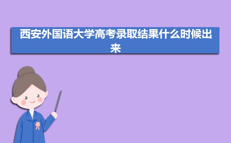 西安外国语大学高考录取结果什么时候出来,通知书发放时间