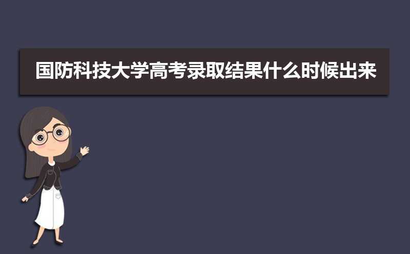 国防科技大学高考录取结果什么时候出来,通知书发放时间 