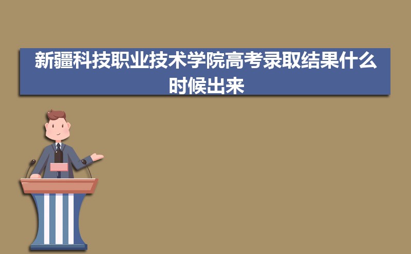 新疆科技职业技术学院高考录取结果什么时候出来,通知书发放时间