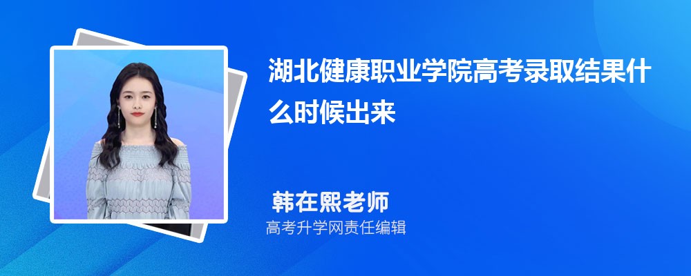 湖北健康职业学院高考录取结果什么时候出来,通知书发放时间