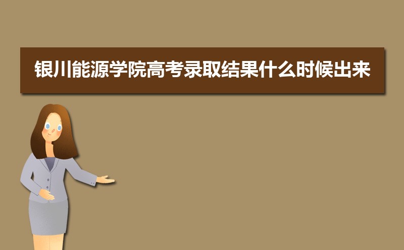 银川能源学院高考录取结果什么时候出来,通知书发放时间 